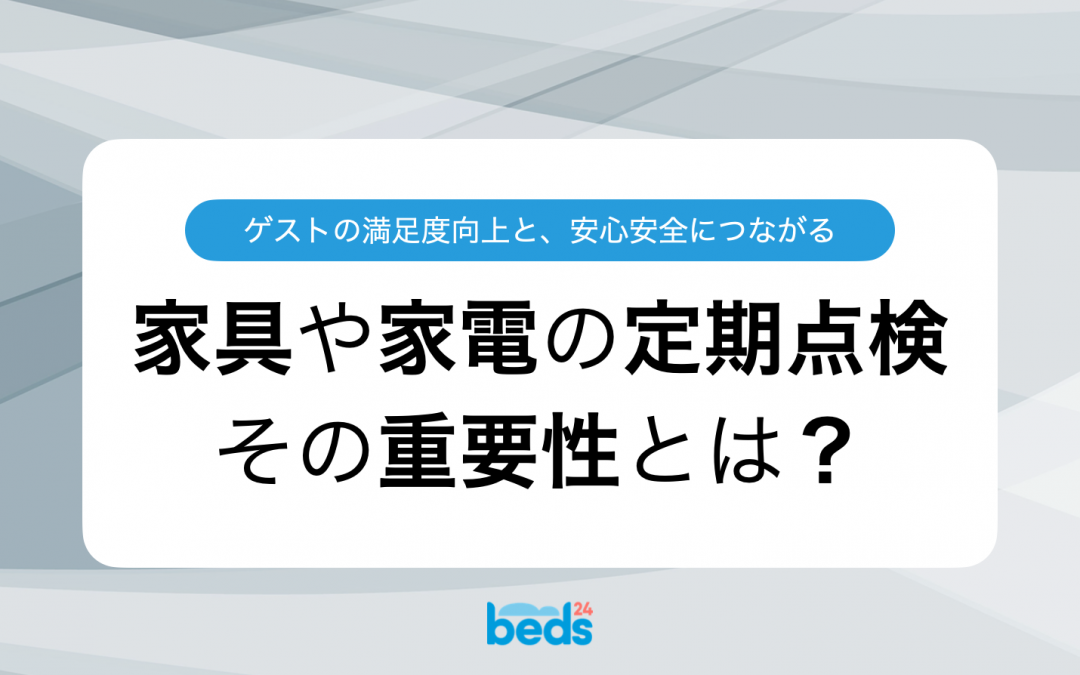 安全と満足度の両立！民泊における家具・家電の定期点検が必要な理由